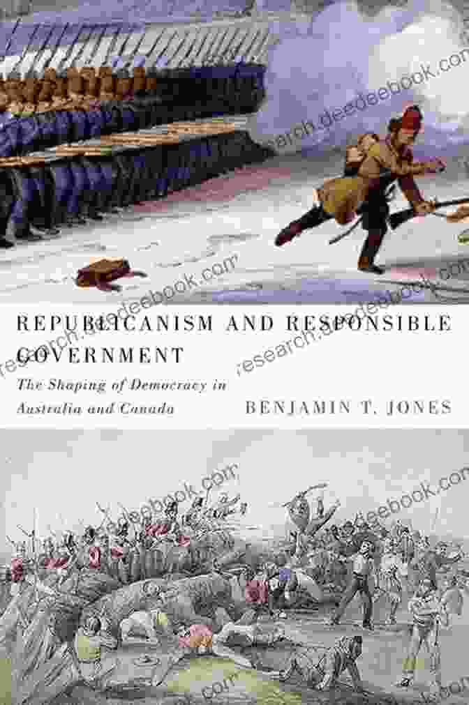 Republicanism And Responsible Government: A Guide To Understanding The Principles And Institutions Of Representative Democracy Republicanism And Responsible Government: The Shaping Of Democracy In Australia And Canada