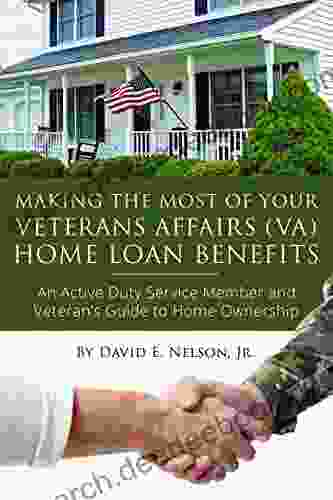 Making The Most Of Your Veterans Affairs (VA) Home: An Active Duty Service Member And Veteran S Guide To Home Ownership Loan Benefits: An Active Duty Service Guide To Home Ownership Loan Benefits