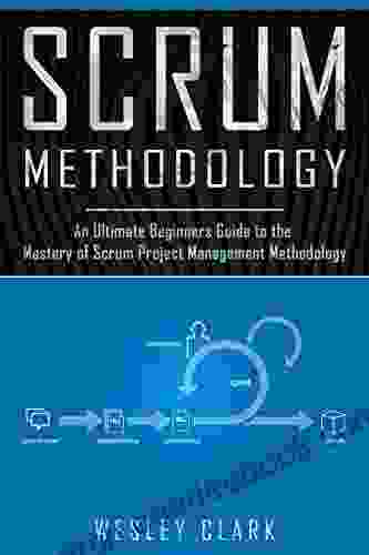 Scrum Methodology: An Ultimate Beginners Guide To The Mastery Of Scrum Project Management Methodology