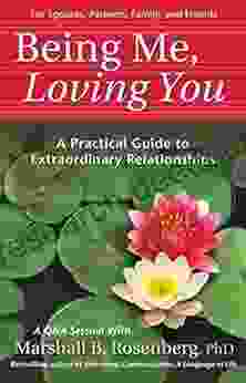 Being Me Loving You: A Practical Guide To Extraordinary Relationships (Nonviolent Communication Guides)