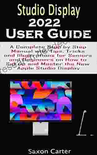 STUDIO DISPLAY 2024 USER GUIDE: A Complete Step By Step Manual With Tips Tricks And Illustrations For Seniors And Beginners On How To Set Up And Master The New Apple Studio Display