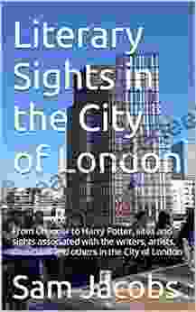 Literary Sights In The City Of London: From Chaucer To Harry Potter Sites And Sights Associated With The Writers Artists Musicians And Others In The London (City Of London Guide 1)