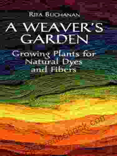 A Weaver S Garden: Growing Plants For Natural Dyes And Fibers