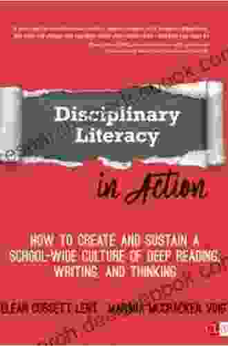 Disciplinary Literacy In Action: How To Create And Sustain A School Wide Culture Of Deep Reading Writing And Thinking (Corwin Literacy)