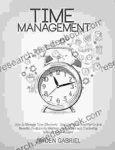 Time Management: How To Manage Time Effectively Discovering Its Importance And Benefits Productivity Methods Techniques And Combating Different Time Wasters