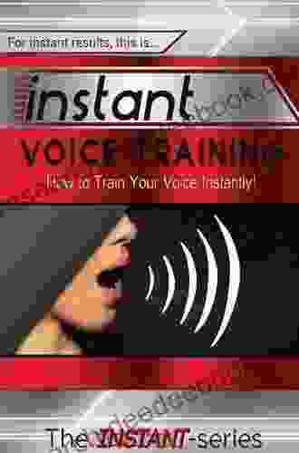 Instant Voice Training: How To Train Your Voice Instantly (INSTANT Series)
