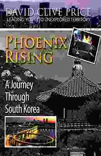 Phoenix Rising: A Journey Through South Korea (Taking You Into Unexplored Territory (Travel) 1)