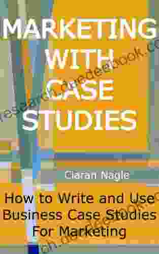 Marketing With Case Studies How To Write And Use Business Case Studies For Marketing