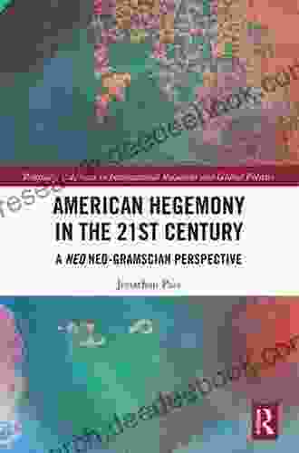 American Hegemony In The 21st Century: A Neo Neo Gramscian Perspective (Routledge Advances In International Relations And Global Politics)