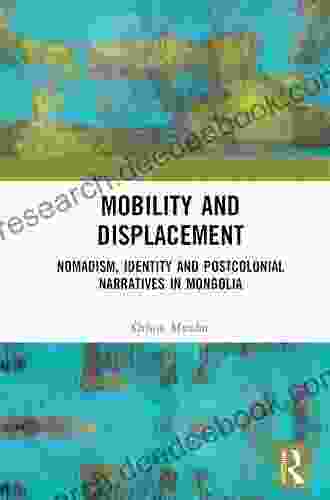 Mobility And Displacement: Nomadism Identity And Postcolonial Narratives In Mongolia