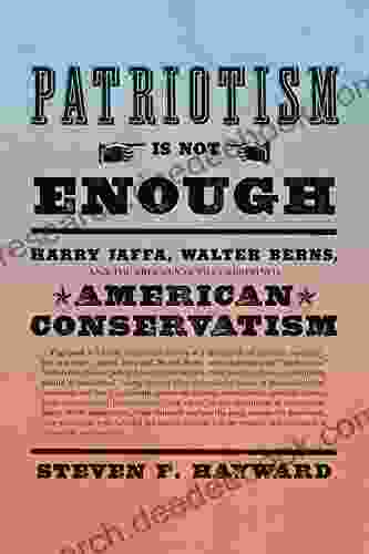 Patriotism Is Not Enough: Harry Jaffa Walter Berns And The Arguments That Redefined American Conservatism