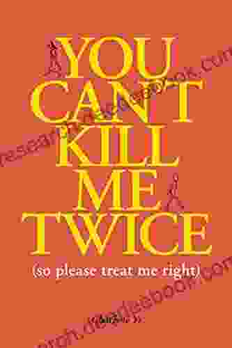 You Can T Kill Me Twice: (So Please Treat Me Right)