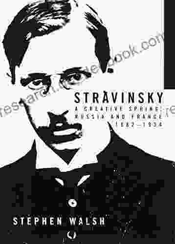 Stravinsky: A Creative Spring: Russia And France 1882 1934