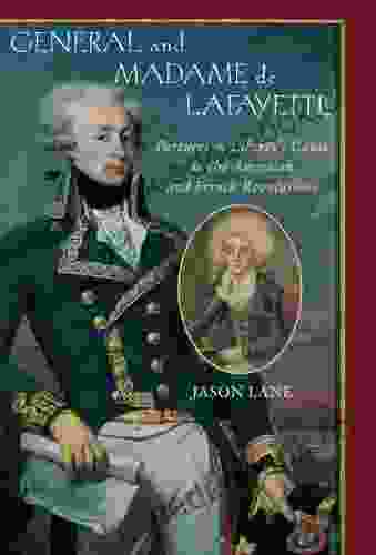 General And Madam De Lafayette: Partners In Liberty S Cause In The American And French Revolutions