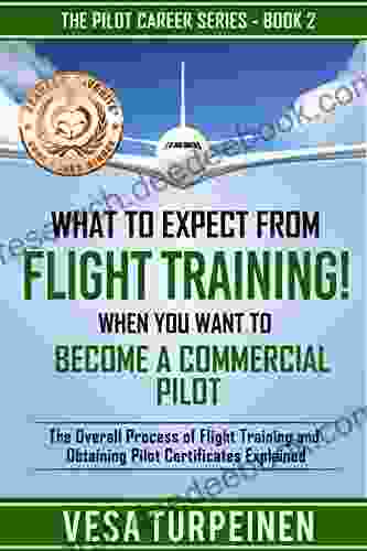 What To Expect From Flight Training When You Want To Become A Commercial Pilot: The Overall Process Of Flight Training And Obtaining Pilot Certificates Explained (The Pilot Career 2)
