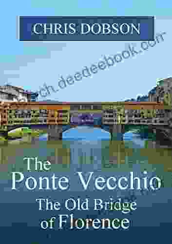The Ponte Vecchio: The Old Bridge Of Florence