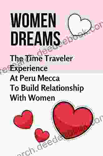 Women Dreams: The Time Traveler Experience At Peru Mecca To Build Relationship With Women: Bond Of Women