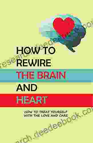 How To Rewire The Brain And Heart: How To Treat Yourself With The Love And Care: Self Love Workbook For Women