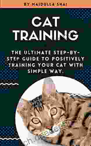 Cat Training:: The Ultimate Step By Step Guide To Positively Training Your Cat With Simple Way Best Cat Training Tip And Tricks