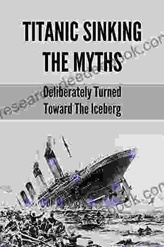 Titanic Sinking The Myths: Deliberately Turned Toward The Iceberg: Titanic Myths