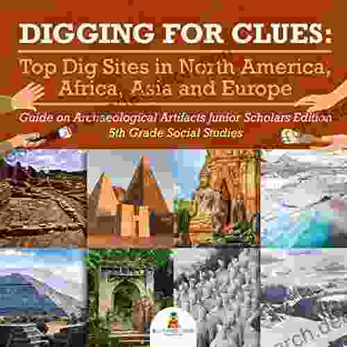 Digging For Clues : Top Dig Sites In North America Africa Asia And Europe Guide On Archaeological Artifacts Junior Scholars Edition 5th Grade Social Studies