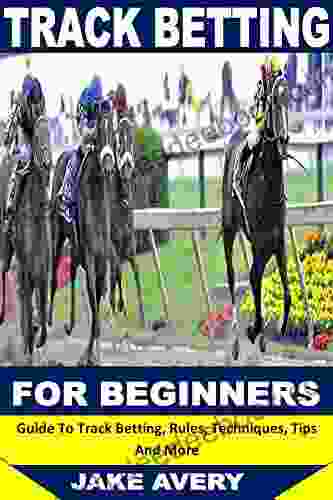 TRACK BETTING FOR BEGINNERS: Guide To Track Betting Rules Techniques Tips And More