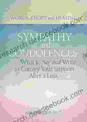 Sympathy Condolences: What To Say And Write To Convey Your Support After A Loss (Words Of Hope And Healing)